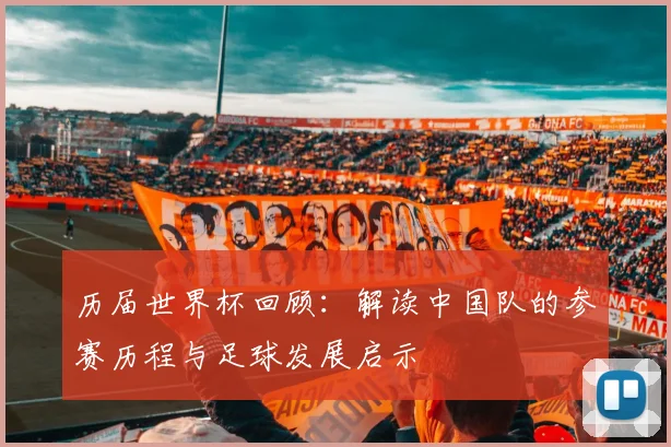 历届世界杯回顾：解读中国队的参赛历程与足球发展启示