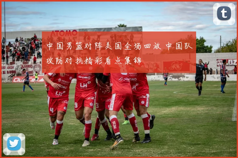 中国男篮对阵美国全场回放 中国队攻防对抗精彩看点集锦