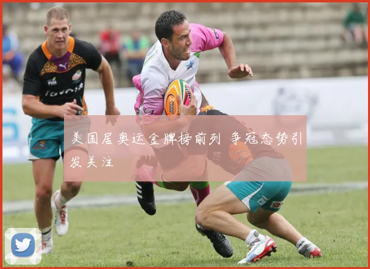 美国居奥运金牌榜前列 争冠态势引发关注