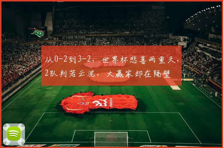 从0-2到3-2，世界杯悲喜两重天，2队判若云泥，大赢家却在隔壁