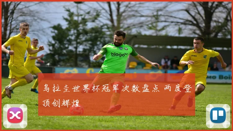 乌拉圭世界杯冠军次数盘点 两度登顶创辉煌