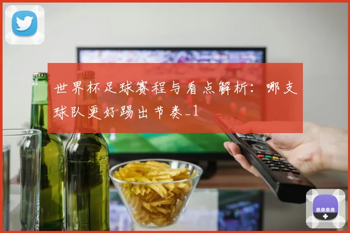 世界杯足球赛程与看点解析：哪支球队更好踢出节奏_1