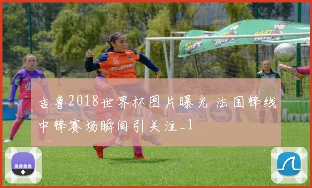吉鲁2018世界杯图片曝光 法国锋线中锋赛场瞬间引关注_1