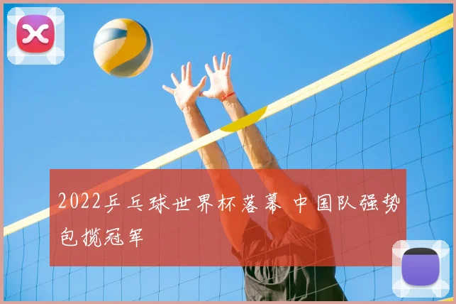 2022乒乓球世界杯落幕 中国队强势包揽冠军