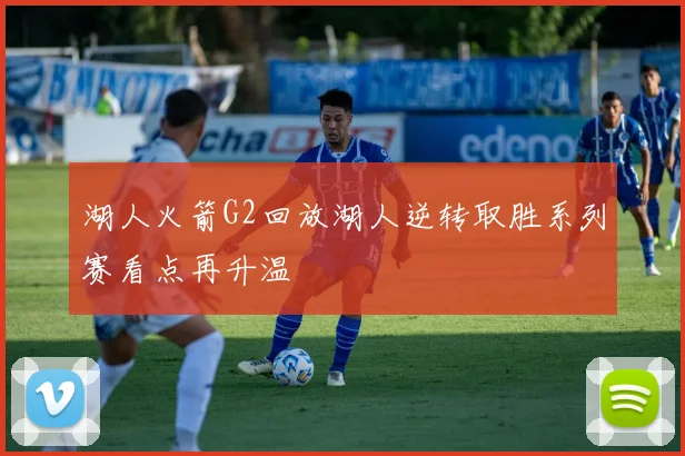 湖人火箭G2回放湖人逆转取胜系列赛看点再升温
