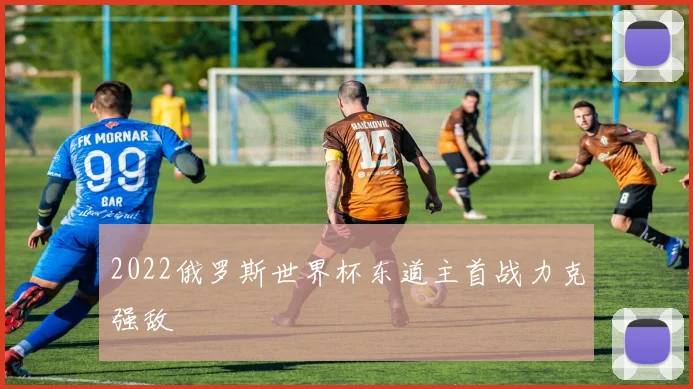 2022俄罗斯世界杯东道主首战力克强敌
