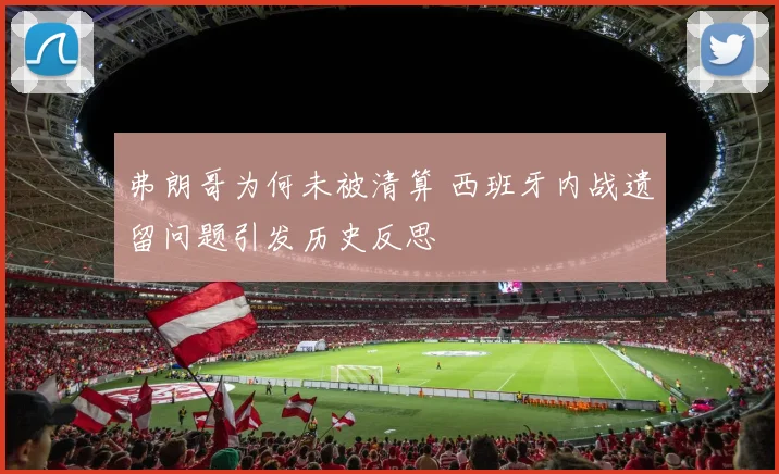 弗朗哥为何未被清算 西班牙内战遗留问题引发历史反思