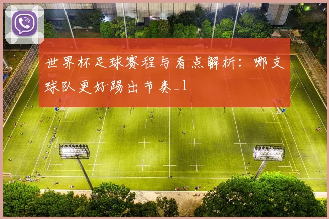 世界杯足球赛程与看点解析:哪支球队更好踢出节奏_1