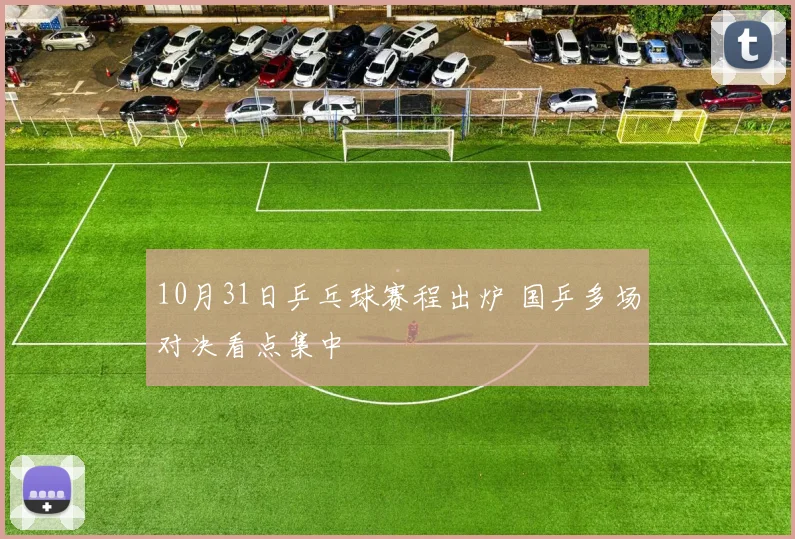 10月31日乒乓球赛程出炉 国乒多场对决看点集中