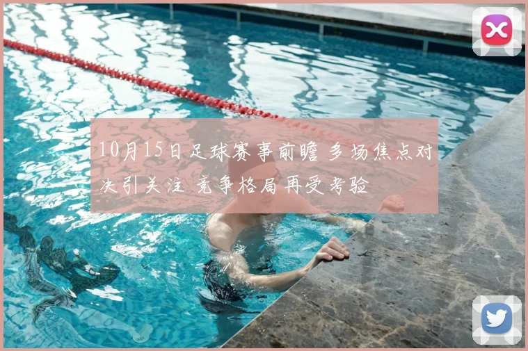 10月15日足球赛事前瞻 多场焦点对决引关注 竞争格局再受考验