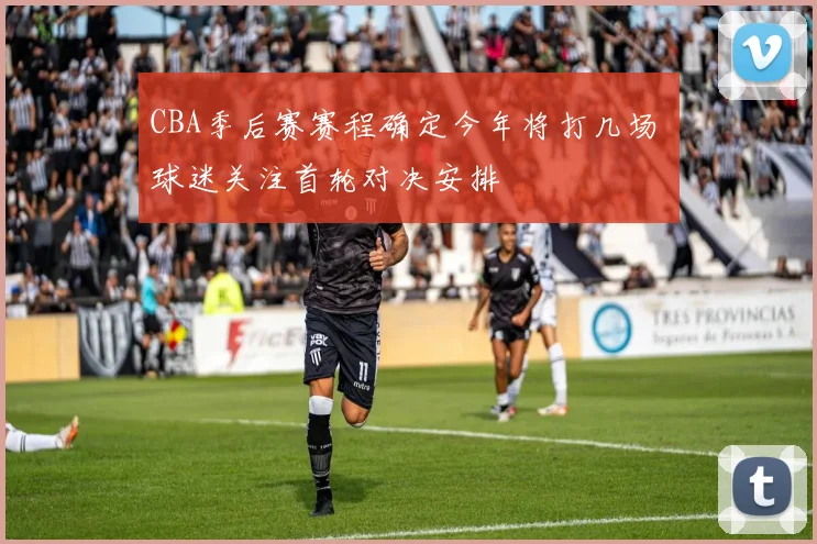 CBA季后赛赛程确定今年将打几场 球迷关注首轮对决安排