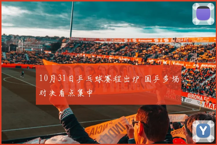 10月31日乒乓球赛程出炉 国乒多场对决看点集中