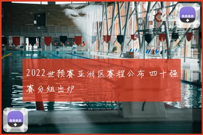 2022世预赛亚洲区赛程公布 四十强赛分组出炉