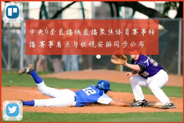 中央6套直播线直播聚焦体育赛事转播 赛事看点与收视安排同步公布
