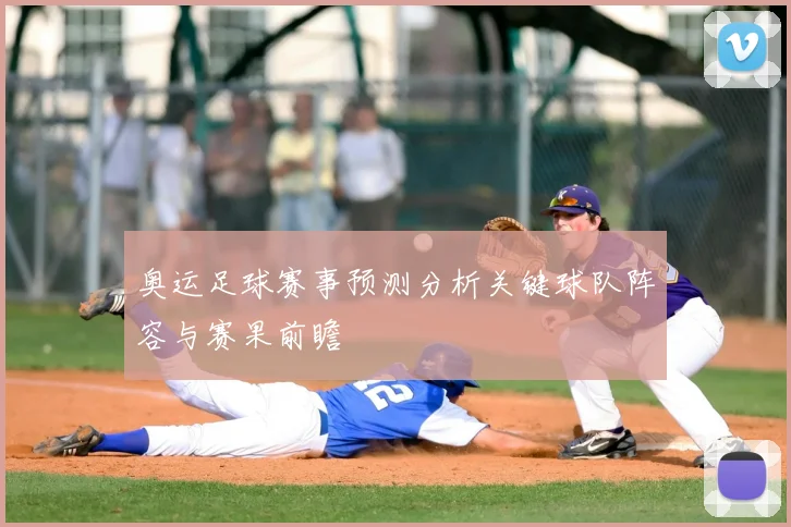 奥运足球赛事预测分析关键球队阵容与赛果前瞻
