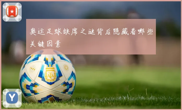 奥运足球缺席之谜背后隐藏着哪些关键因素
