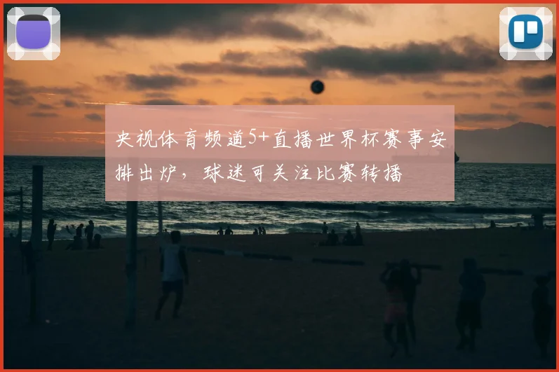 央视体育频道5+直播世界杯赛事安排出炉,球迷可关注比赛转播